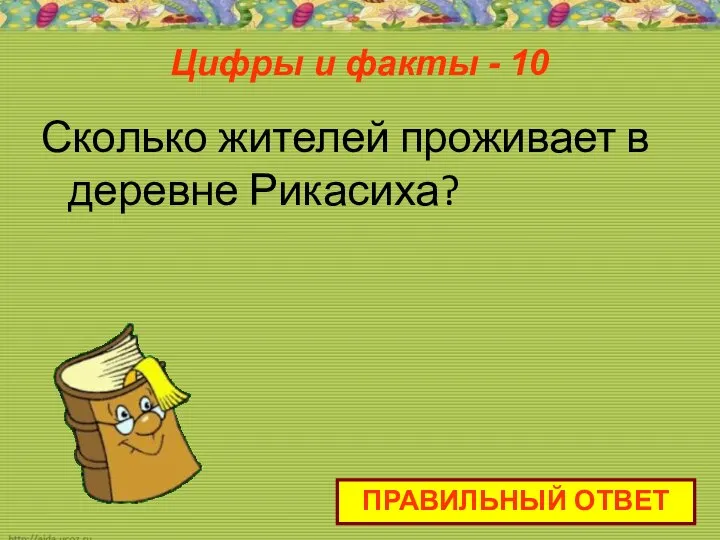 Цифры и факты - 10 ПРАВИЛЬНЫЙ ОТВЕТ Сколько жителей проживает в деревне Рикасиха?