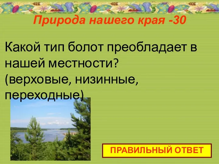 Природа нашего края -30 ПРАВИЛЬНЫЙ ОТВЕТ Какой тип болот преобладает в нашей местности? (верховые, низинные, переходные)