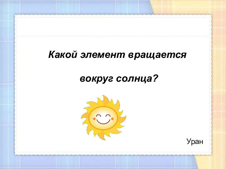 Какой элемент вращается вокруг солнца? Какой элемент вращается вокруг солнца? Уран