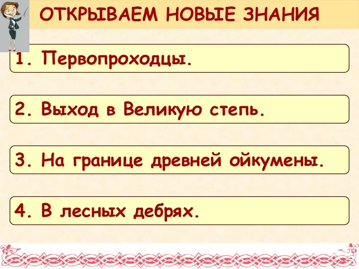 ОТКРЫВАЕМ НОВЫЕ ЗНАНИЯ 1. Первопроходцы. 2. Выход в Великую степь. 3.