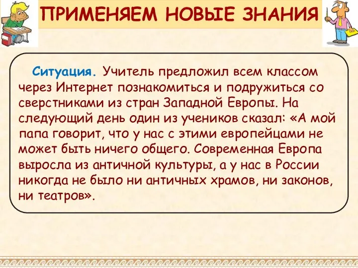 ПРИМЕНЯЕМ НОВЫЕ ЗНАНИЯ Ситуация. Учитель предложил всем классом через Интернет познакомиться