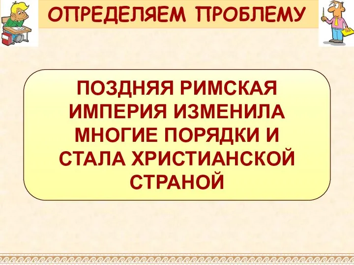 ПОЗДНЯЯ РИМСКАЯ ИМПЕРИЯ ИЗМЕНИЛА МНОГИЕ ПОРЯДКИ И СТАЛА ХРИСТИАНСКОЙ СТРАНОЙ ОПРЕДЕЛЯЕМ ПРОБЛЕМУ