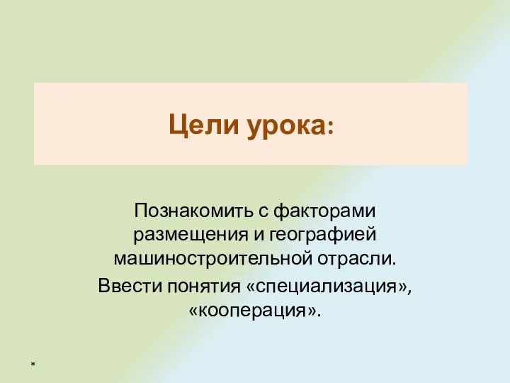 Цели урока: Познакомить с факторами размещения и географией машиностроительной отрасли. Ввести понятия «специализация», «кооперация». *