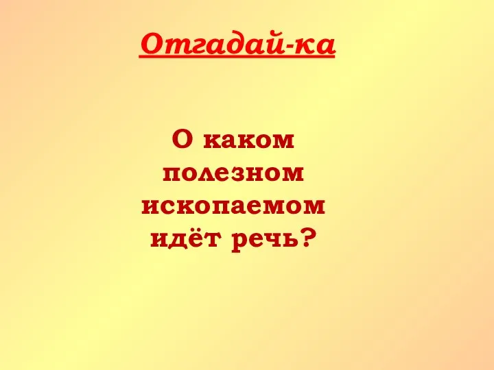 Отгадай-ка О каком полезном ископаемом идёт речь?