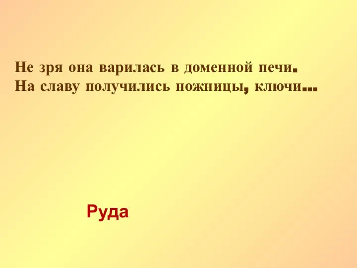 Не зря она варилась в доменной печи. На славу получились ножницы, ключи... Руда