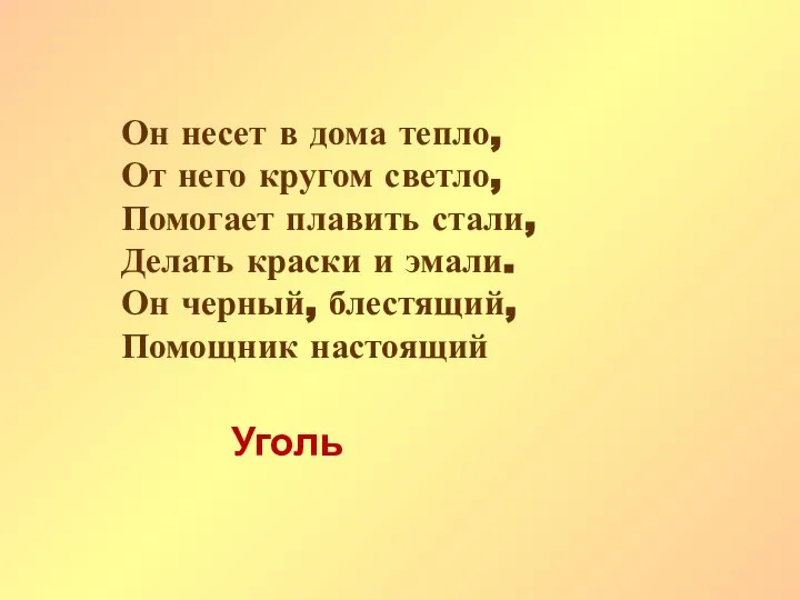 Он несет в дома тепло, От него кругом светло, Помогает плавить