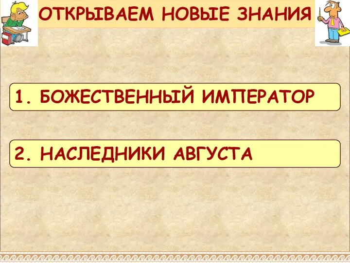 ОТКРЫВАЕМ НОВЫЕ ЗНАНИЯ 1. БОЖЕСТВЕННЫЙ ИМПЕРАТОР 2. НАСЛЕДНИКИ АВГУСТА