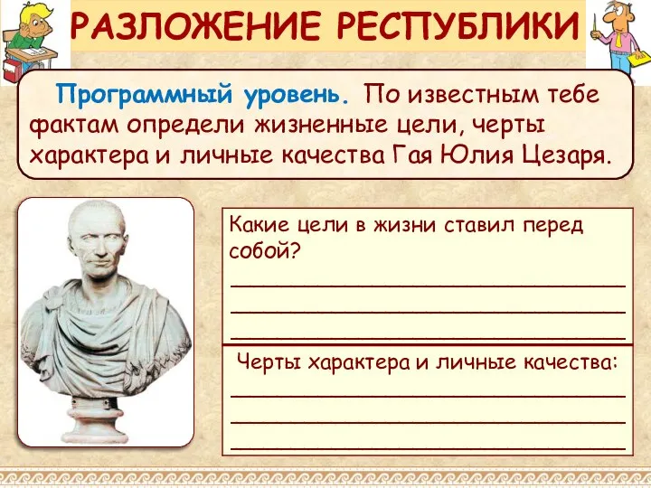 РАЗЛОЖЕНИЕ РЕСПУБЛИКИ Программный уровень. По известным тебе фактам определи жизненные цели,