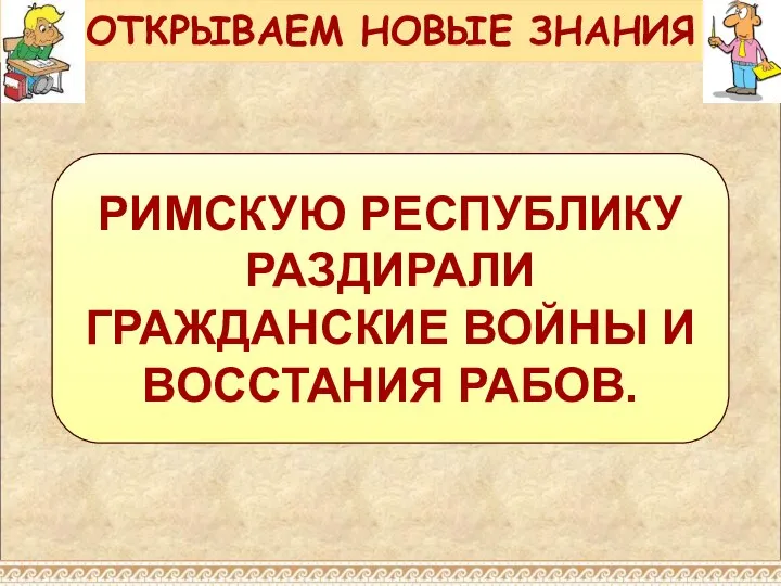 РИМСКУЮ РЕСПУБЛИКУ РАЗДИРАЛИ ГРАЖДАНСКИЕ ВОЙНЫ И ВОССТАНИЯ РАБОВ. ОТКРЫВАЕМ НОВЫЕ ЗНАНИЯ