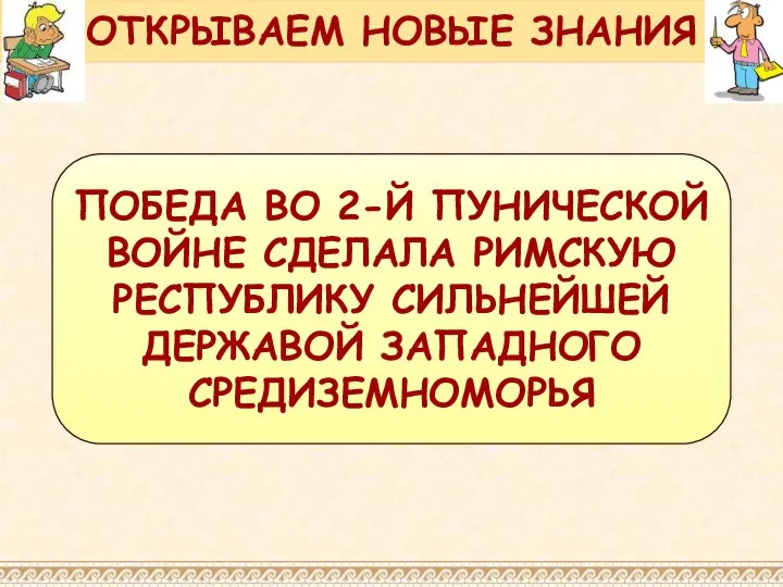 ПОБЕДА ВО 2-Й ПУНИЧЕСКОЙ ВОЙНЕ СДЕЛАЛА РИМСКУЮ РЕСПУБЛИКУ СИЛЬНЕЙШЕЙ ДЕРЖАВОЙ ЗАПАДНОГО СРЕДИЗЕМНОМОРЬЯ ОТКРЫВАЕМ НОВЫЕ ЗНАНИЯ