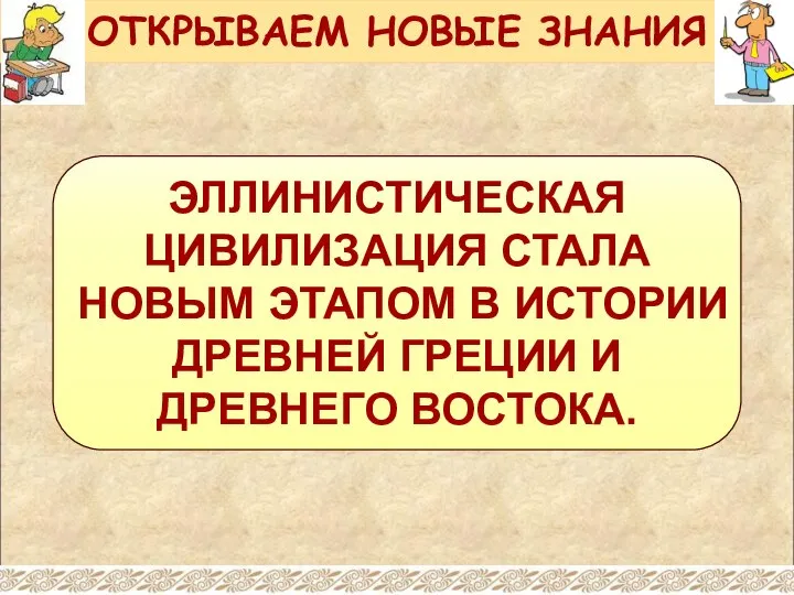 ЭЛЛИНИСТИЧЕСКАЯ ЦИВИЛИЗАЦИЯ СТАЛА НОВЫМ ЭТАПОМ В ИСТОРИИ ДРЕВНЕЙ ГРЕЦИИ И ДРЕВНЕГО ВОСТОКА. ОТКРЫВАЕМ НОВЫЕ ЗНАНИЯ