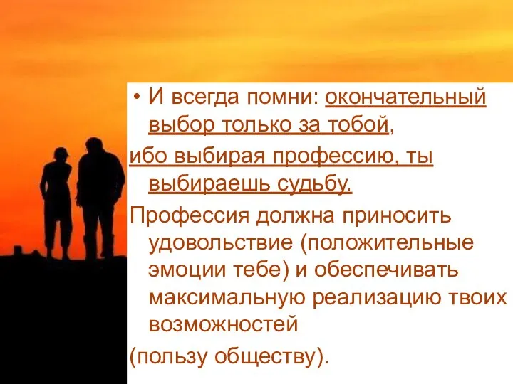 И всегда помни: окончательный выбор только за тобой, ибо выбирая профессию,