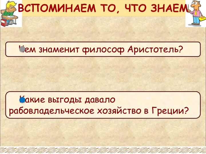 Чем знаменит философ Аристотель? ВСПОМИНАЕМ ТО, ЧТО ЗНАЕМ Какие выгоды давало рабовладельческое хозяйство в Греции?