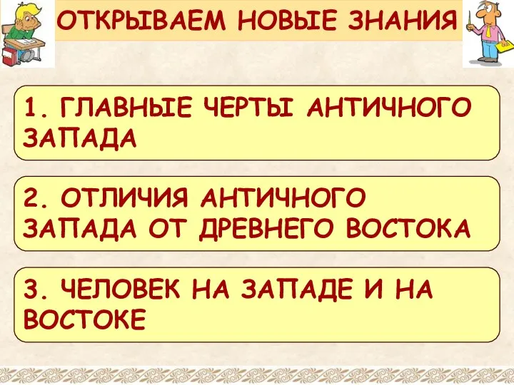 ОТКРЫВАЕМ НОВЫЕ ЗНАНИЯ 1. ГЛАВНЫЕ ЧЕРТЫ АНТИЧНОГО ЗАПАДА 2. ОТЛИЧИЯ АНТИЧНОГО