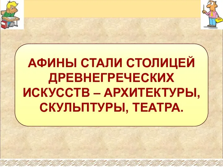 АФИНЫ СТАЛИ СТОЛИЦЕЙ ДРЕВНЕГРЕЧЕСКИХ ИСКУССТВ – АРХИТЕКТУРЫ, СКУЛЬПТУРЫ, ТЕАТРА.