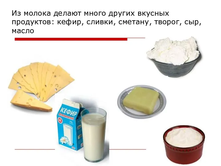 Из молока делают много других вкусных продуктов: кефир, сливки, сметану, творог, сыр, масло