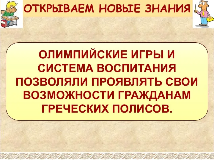 ОЛИМПИЙСКИЕ ИГРЫ И СИСТЕМА ВОСПИТАНИЯ ПОЗВОЛЯЛИ ПРОЯВЛЯТЬ СВОИ ВОЗМОЖНОСТИ ГРАЖДАНАМ ГРЕЧЕСКИХ ПОЛИСОВ. ОТКРЫВАЕМ НОВЫЕ ЗНАНИЯ