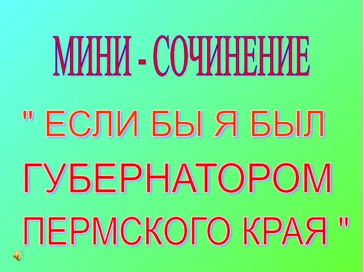 МИНИ - СОЧИНЕНИЕ " ЕСЛИ БЫ Я БЫЛ ГУБЕРНАТОРОМ ПЕРМСКОГО КРАЯ "