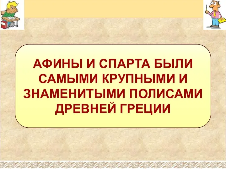 АФИНЫ И СПАРТА БЫЛИ САМЫМИ КРУПНЫМИ И ЗНАМЕНИТЫМИ ПОЛИСАМИ ДРЕВНЕЙ ГРЕЦИИ