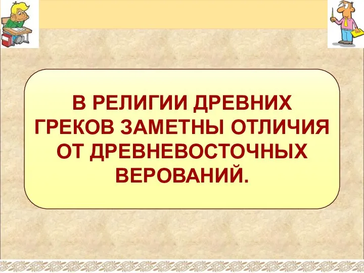 В РЕЛИГИИ ДРЕВНИХ ГРЕКОВ ЗАМЕТНЫ ОТЛИЧИЯ ОТ ДРЕВНЕВОСТОЧНЫХ ВЕРОВАНИЙ.