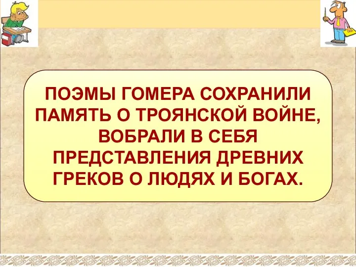 ПОЭМЫ ГОМЕРА СОХРАНИЛИ ПАМЯТЬ О ТРОЯНСКОЙ ВОЙНЕ, ВОБРАЛИ В СЕБЯ ПРЕДСТАВЛЕНИЯ