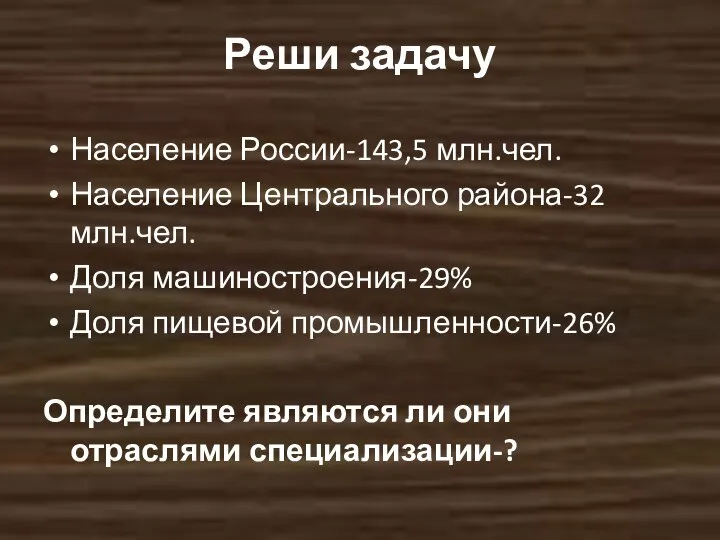 Реши задачу Население России-143,5 млн.чел. Население Центрального района-32 млн.чел. Доля машиностроения-29%