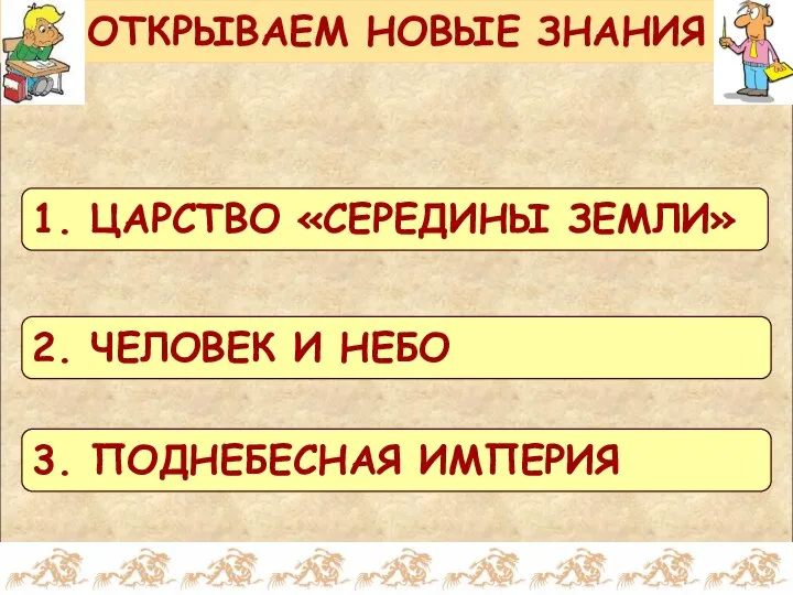 ОТКРЫВАЕМ НОВЫЕ ЗНАНИЯ 1. ЦАРСТВО «СЕРЕДИНЫ ЗЕМЛИ» 2. ЧЕЛОВЕК И НЕБО 3. ПОДНЕБЕСНАЯ ИМПЕРИЯ