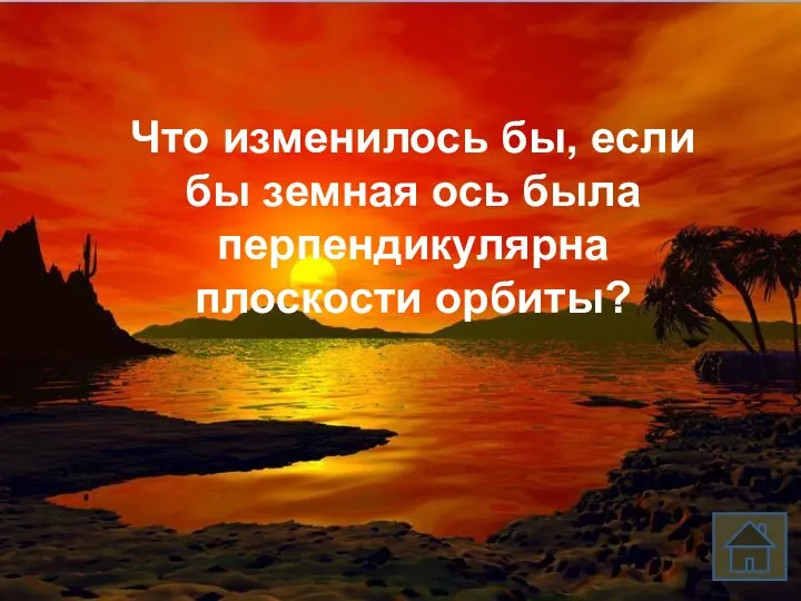 Что изменилось бы, если бы земная ось была перпендикулярна плоскости орбиты?