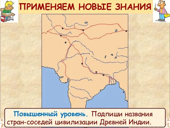 ПРИМЕНЯЕМ НОВЫЕ ЗНАНИЯ Повышенный уровень. Подпиши названия стран-соседей цивилизации Древней Индии.