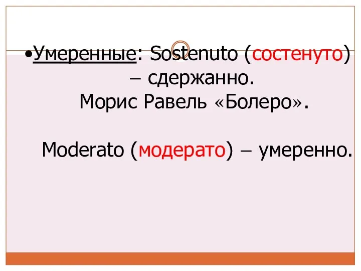 Умеренные: Sostenuto (состенуто) – сдержанно. Морис Равель «Болеро». Moderato (модерато) – умеренно.