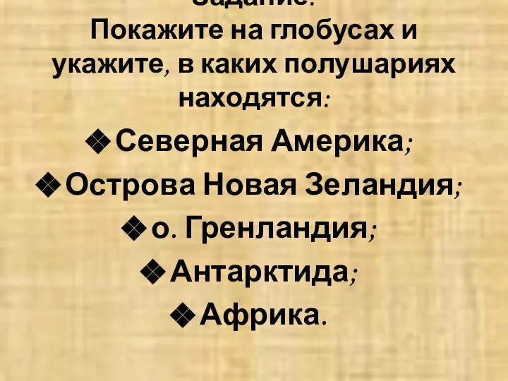 Задание: Покажите на глобусах и укажите, в каких полушариях находятся: Северная