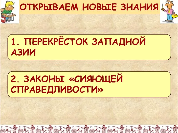 ОТКРЫВАЕМ НОВЫЕ ЗНАНИЯ 1. ПЕРЕКРЁСТОК ЗАПАДНОЙ АЗИИ 2. ЗАКОНЫ «СИЯЮЩЕЙ СПРАВЕДЛИВОСТИ»