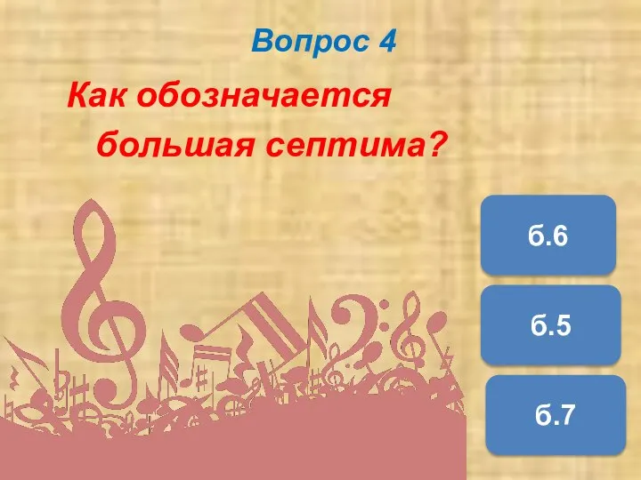 Вопрос 4 Как обозначается большая септима? б.7 б.6 б.5