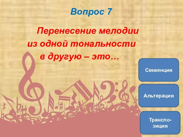 Вопрос 7 Перенесение мелодии из одной тональности в другую – это… Транспо-зиция Альтерация Секвенция