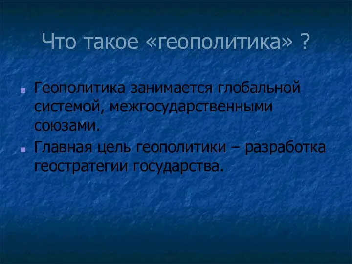 Что такое «геополитика» ? Геополитика занимается глобальной системой, межгосударственными союзами. Главная