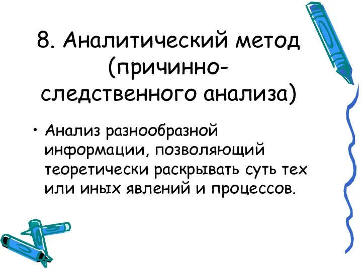 8. Аналитический метод (причинно-следственного анализа) Анализ разнообразной информации, позволяющий теоретически раскрывать