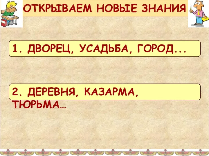 ОТКРЫВАЕМ НОВЫЕ ЗНАНИЯ 1. ДВОРЕЦ, УСАДЬБА, ГОРОД... 2. ДЕРЕВНЯ, КАЗАРМА, ТЮРЬМА…