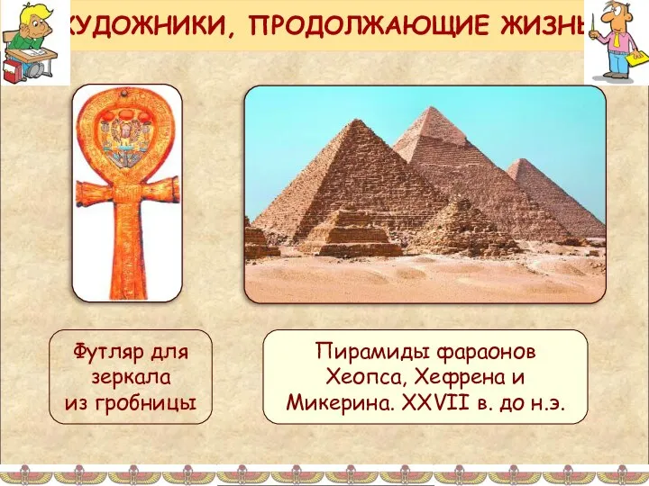 ХУДОЖНИКИ, ПРОДОЛЖАЮЩИЕ ЖИЗНЬ Футляр для зеркала из гробницы Пирамиды фараонов Хеопса,