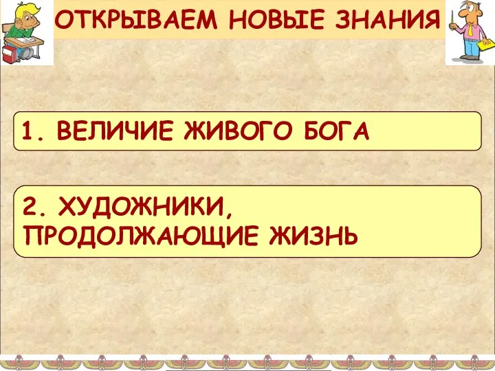 ОТКРЫВАЕМ НОВЫЕ ЗНАНИЯ 1. ВЕЛИЧИЕ ЖИВОГО БОГА 2. ХУДОЖНИКИ, ПРОДОЛЖАЮЩИЕ ЖИЗНЬ