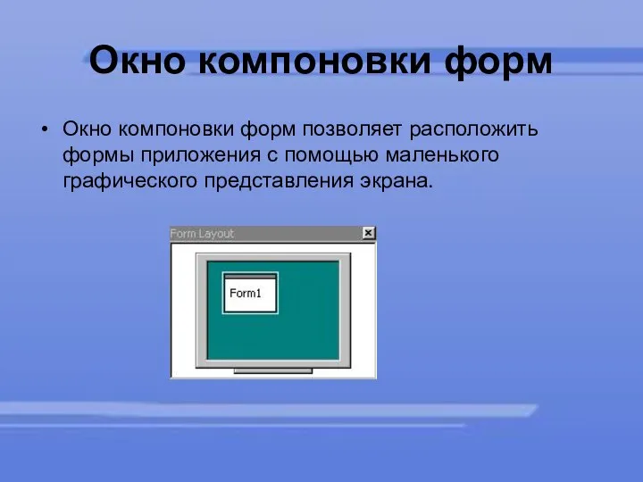 Окно компоновки форм Окно компоновки форм позволяет расположить формы приложения с помощью маленького графического представления экрана.