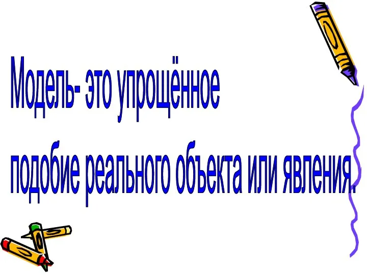 Модель- это упрощённое подобие реального объекта или явления.