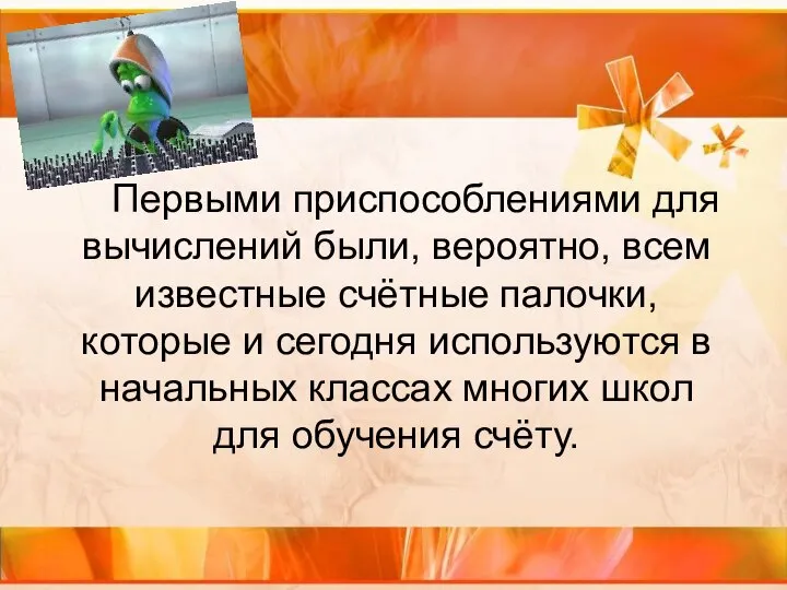 Первыми приспособлениями для вычислений были, вероятно, всем известные счётные палочки, которые