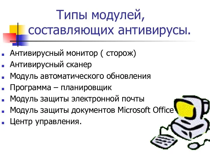 Типы модулей, составляющих антивирусы. Антивирусный монитор ( сторож) Антивирусный сканер Модуль