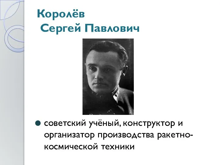 Королёв Сергей Павлович советский учёный, конструктор и организатор производства ракетно-космической техники