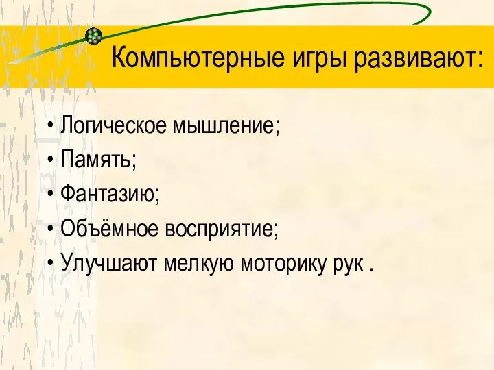 Компьютерные игры развивают: Логическое мышление; Память; Фантазию; Объёмное восприятие; Улучшают мелкую моторику рук .