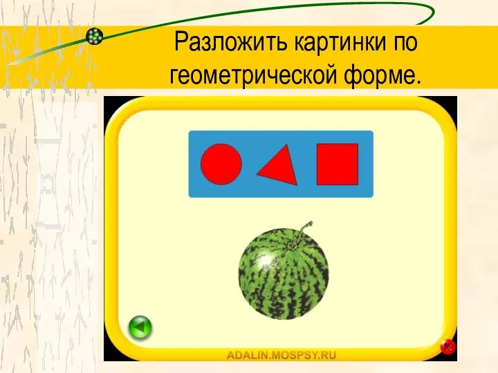 Разложить картинки по геометрической форме.