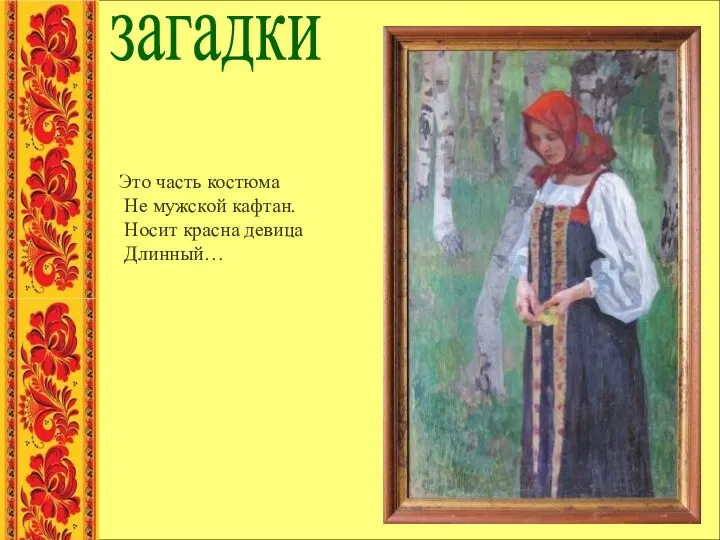 загадки Это часть костюма Не мужской кафтан. Носит красна девица Длинный…