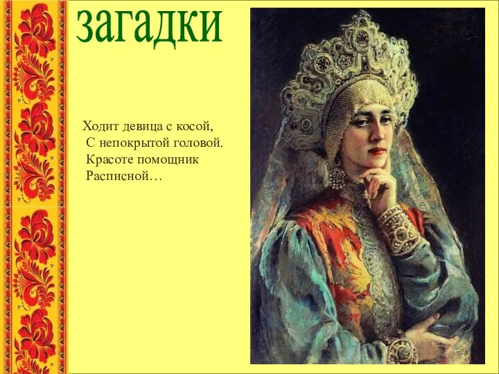 загадки Ходит девица с косой, С непокрытой головой. Красоте помощник Расписной…