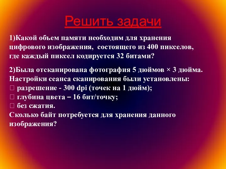 Решить задачи 1)Какой объем памяти необходим для хранения цифрового изображения, состоящего