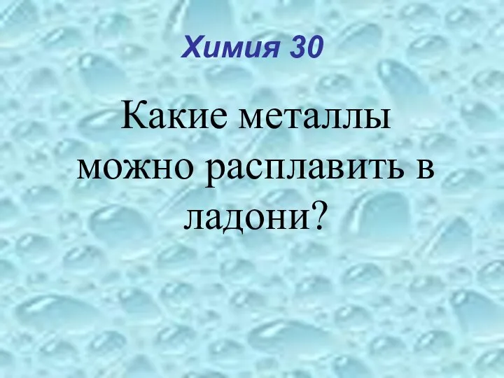 Химия 30 Какие металлы можно расплавить в ладони?